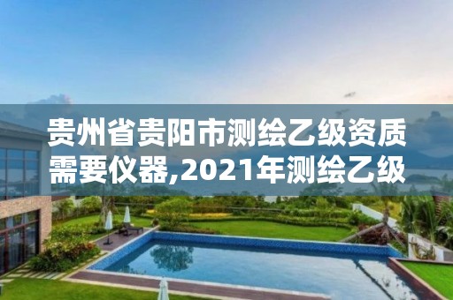 貴州省貴陽市測繪乙級資質(zhì)需要儀器,2021年測繪乙級資質(zhì)申報(bào)制度