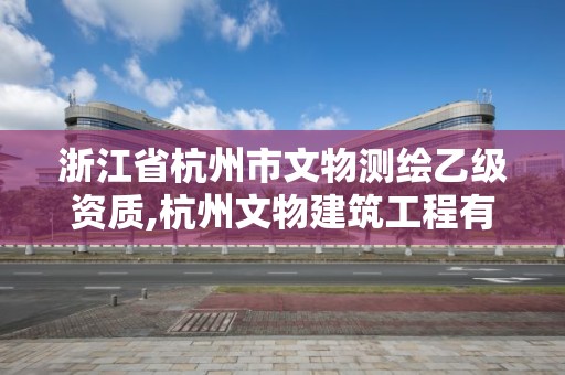 浙江省杭州市文物測繪乙級資質,杭州文物建筑工程有限公司