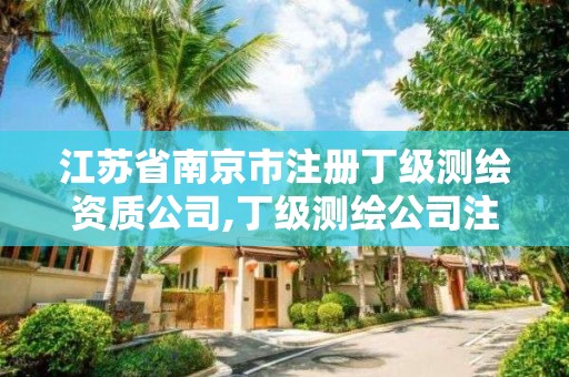 江蘇省南京市注冊丁級測繪資質公司,丁級測繪公司注冊條件