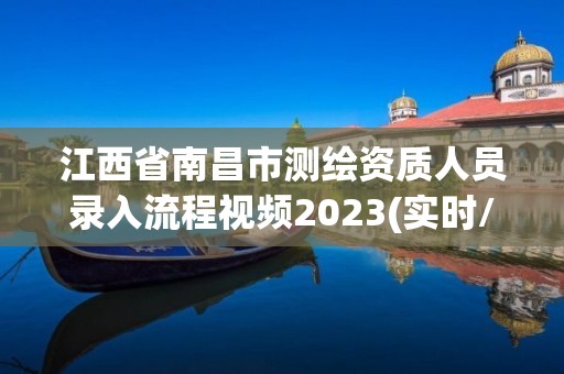 江西省南昌市測繪資質人員錄入流程視頻2023(實時/更新中)