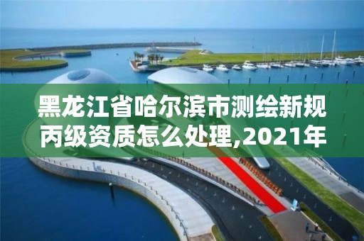 黑龍江省哈爾濱市測繪新規(guī)丙級資質(zhì)怎么處理,2021年丙級測繪資質(zhì)申請需要什么條件。