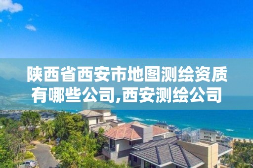 陜西省西安市地圖測繪資質有哪些公司,西安測繪公司實力排名。