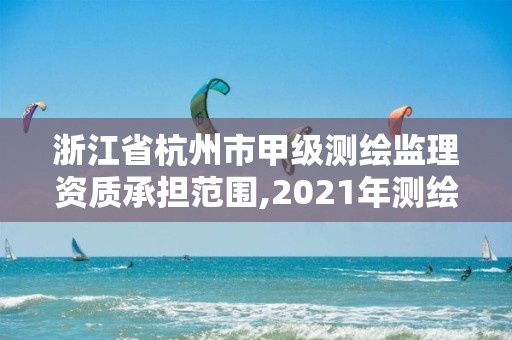 浙江省杭州市甲級測繪監理資質承擔范圍,2021年測繪甲級資質申報條件