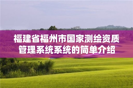 福建省福州市國家測繪資質管理系統系統的簡單介紹