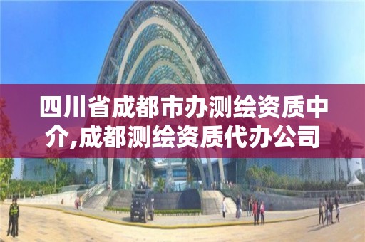 四川省成都市辦測繪資質(zhì)中介,成都測繪資質(zhì)代辦公司