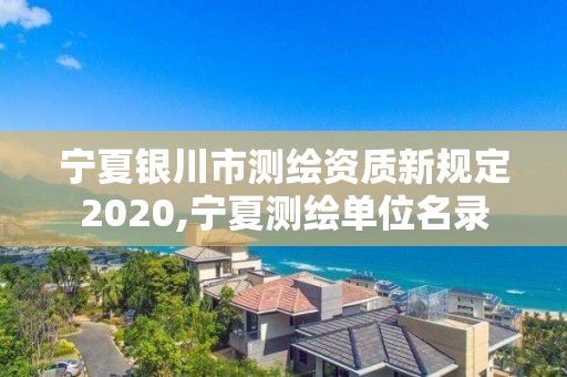 寧夏銀川市測繪資質(zhì)新規(guī)定2020,寧夏測繪單位名錄