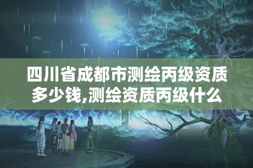 四川省成都市測繪丙級資質(zhì)多少錢,測繪資質(zhì)丙級什么意思