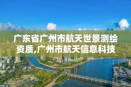 廣東省廣州市航天世景測繪資質,廣州市航天信息科技有限公司