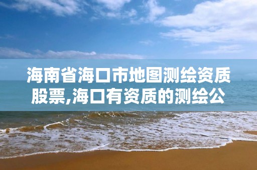 海南省海口市地圖測繪資質(zhì)股票,海口有資質(zhì)的測繪公司