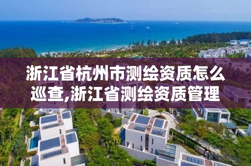 浙江省杭州市測繪資質怎么巡查,浙江省測繪資質管理