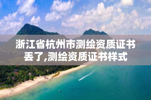 浙江省杭州市測(cè)繪資質(zhì)證書丟了,測(cè)繪資質(zhì)證書樣式