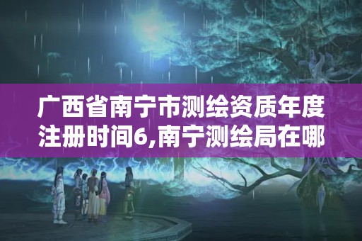 廣西省南寧市測繪資質年度注冊時間6,南寧測繪局在哪。