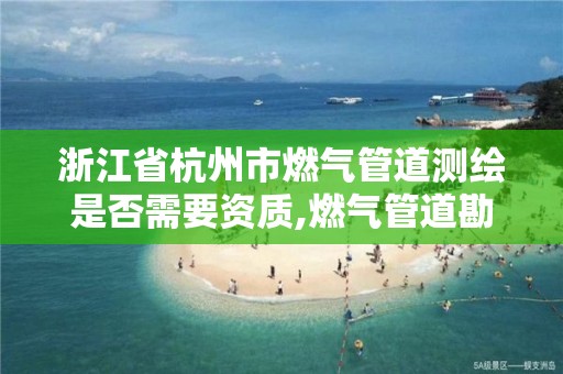 浙江省杭州市燃氣管道測繪是否需要資質,燃氣管道勘測。