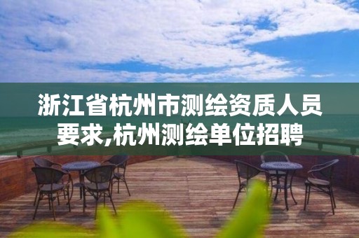 浙江省杭州市測繪資質(zhì)人員要求,杭州測繪單位招聘