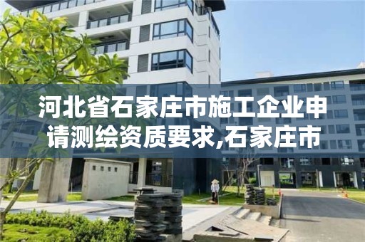 河北省石家莊市施工企業申請測繪資質要求,石家莊市測繪院。