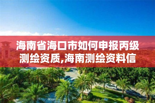 海南省海口市如何申報(bào)丙級測繪資質(zhì),海南測繪資料信息中心