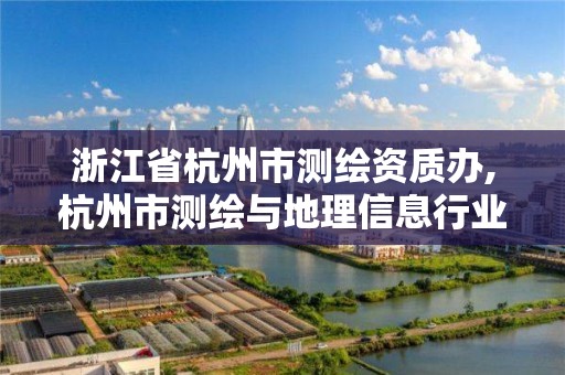 浙江省杭州市測繪資質辦,杭州市測繪與地理信息行業協會