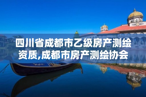 四川省成都市乙級房產測繪資質,成都市房產測繪協會