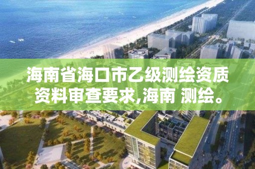 海南省?？谑幸壹墱y繪資質資料審查要求,海南 測繪。