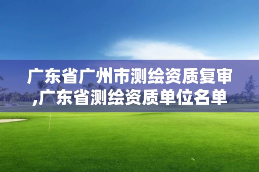 廣東省廣州市測繪資質復審,廣東省測繪資質單位名單