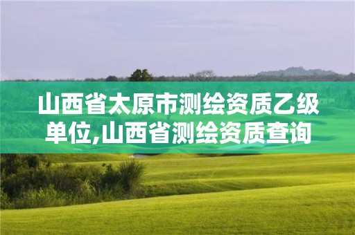 山西省太原市測繪資質(zhì)乙級單位,山西省測繪資質(zhì)查詢