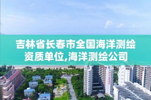 吉林省長春市全國海洋測繪資質(zhì)單位,海洋測繪公司