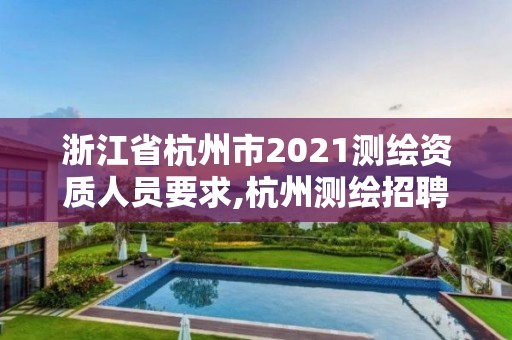 浙江省杭州市2021測繪資質人員要求,杭州測繪招聘信息