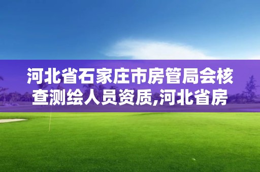 河北省石家莊市房管局會核查測繪人員資質,河北省房產測繪實施細則。