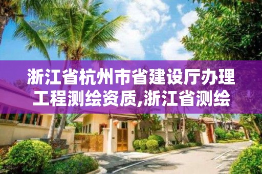 浙江省杭州市省建設廳辦理工程測繪資質,浙江省測繪資質申請需要什么條件