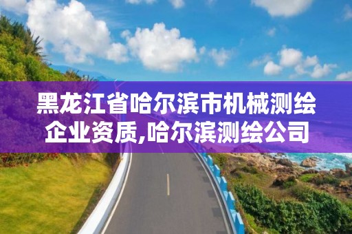 黑龍江省哈爾濱市機械測繪企業資質,哈爾濱測繪公司招聘