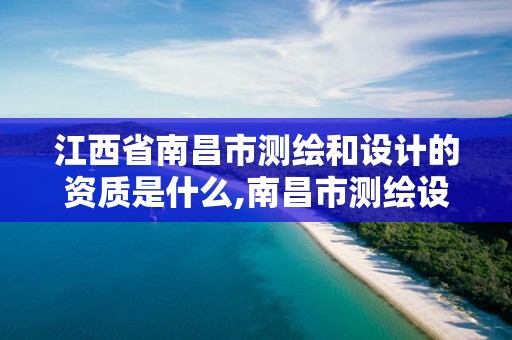 江西省南昌市測繪和設計的資質是什么,南昌市測繪設計研究院招聘。