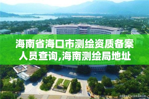 海南省海口市測繪資質備案人員查詢,海南測繪局地址