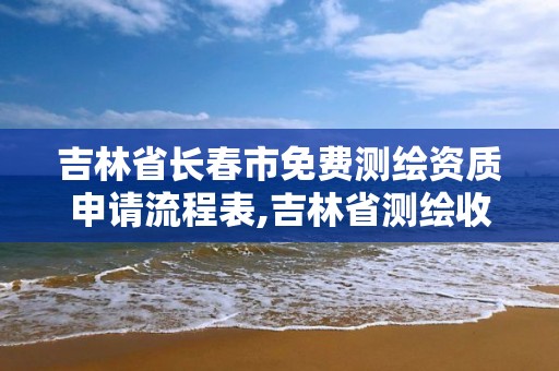 吉林省長春市免費測繪資質申請流程表,吉林省測繪收費標準