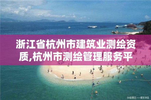 浙江省杭州市建筑業測繪資質,杭州市測繪管理服務平臺