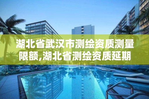 湖北省武漢市測繪資質測量限額,湖北省測繪資質延期公告