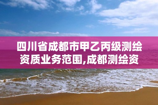 四川省成都市甲乙丙級測繪資質業務范圍,成都測繪資質代辦公司。