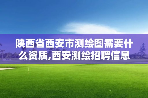 陜西省西安市測繪圖需要什么資質,西安測繪招聘信息