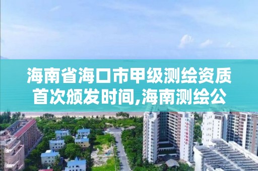 海南省海口市甲級測繪資質首次頒發時間,海南測繪公司有多少家