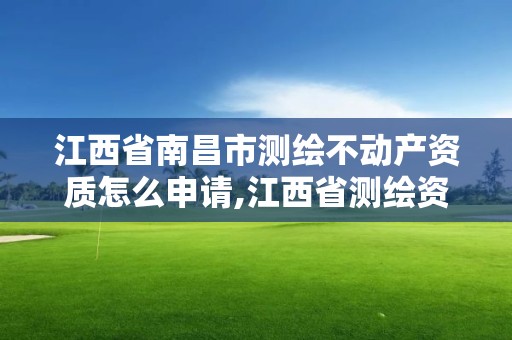 江西省南昌市測繪不動產資質怎么申請,江西省測繪資質查詢。