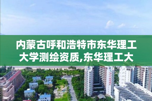 內蒙古呼和浩特市東華理工大學測繪資質,東華理工大學測繪研究生院。