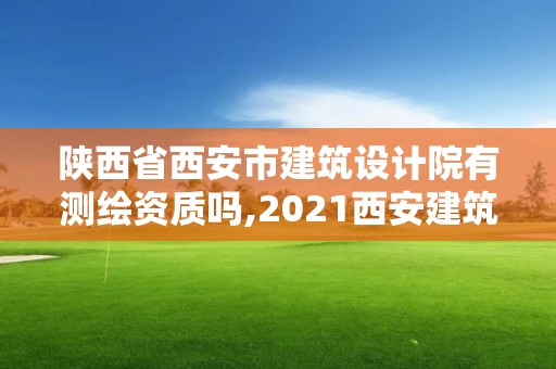 陜西省西安市建筑設(shè)計院有測繪資質(zhì)嗎,2021西安建筑設(shè)計院招聘