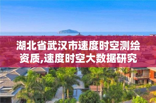 湖北省武漢市速度時空測繪資質(zhì),速度時空大數(shù)據(jù)研究深圳有限公司