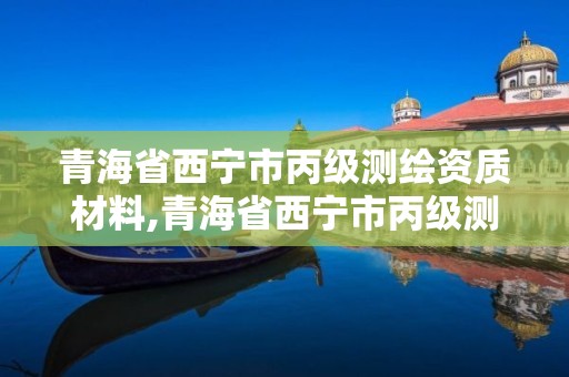 青海省西寧市丙級測繪資質材料,青海省西寧市丙級測繪資質材料公司