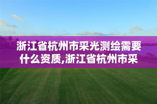 浙江省杭州市采光測繪需要什么資質,浙江省杭州市采光測繪需要什么資質的