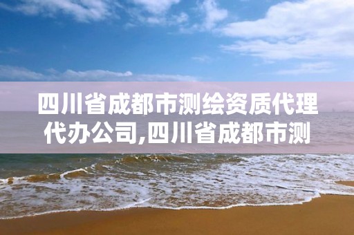 四川省成都市測繪資質(zhì)代理代辦公司,四川省成都市測繪資質(zhì)代理代辦公司有哪些