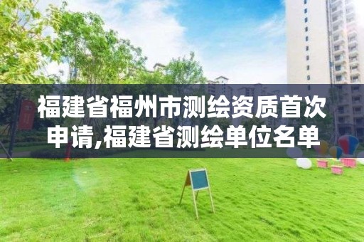 福建省福州市測繪資質(zhì)首次申請,福建省測繪單位名單