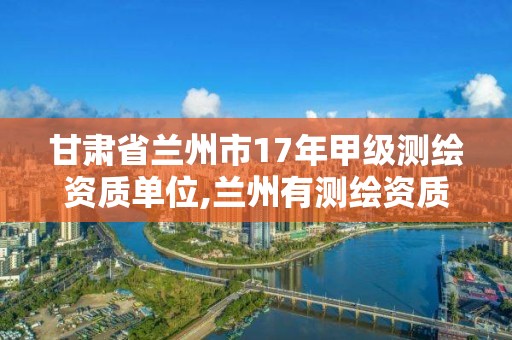 甘肅省蘭州市17年甲級測繪資質單位,蘭州有測繪資質的公司有。