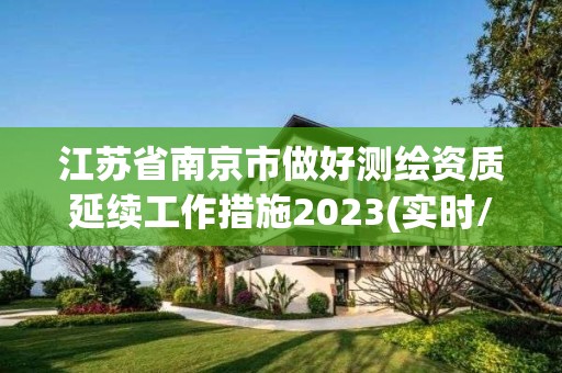 江蘇省南京市做好測繪資質延續工作措施2023(實時/更新中)