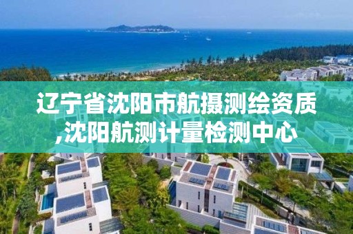 遼寧省沈陽市航攝測繪資質(zhì),沈陽航測計量檢測中心