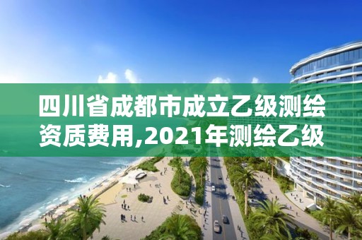 四川省成都市成立乙級測繪資質費用,2021年測繪乙級資質申報條件